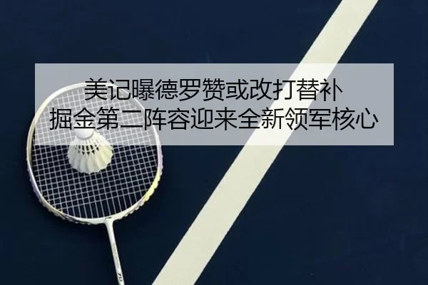 美记曝德罗赞或改打替补 掘金第二阵容迎来全新领军核心 - Kaiyun