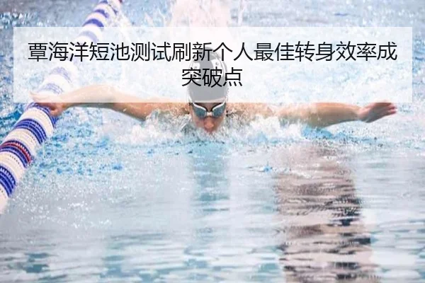 覃海洋短池测试刷新个人最佳转身效率成突破点 | Kaiyun