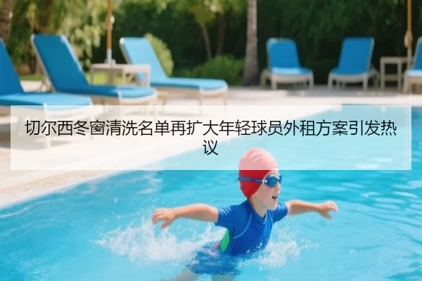 切尔西冬窗清洗名单再扩大年轻球员外租方案引发热议（Kaiyun）