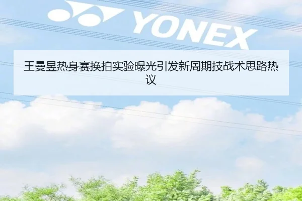 王曼昱热身赛换拍实验曝光引发新周期技战术思路热议 | Kaiyun