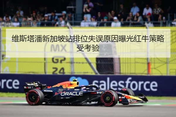 维斯塔潘新加坡站排位失误原因曝光红牛策略受考验 | Kaiyun
