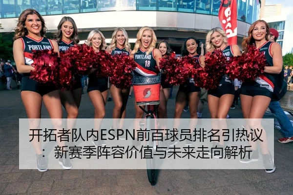 开拓者队内ESPN前百球员排名引热议：新赛季阵容价值与未来走向解析 | Kaiyun